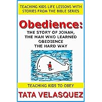 Obedience: The Story of Jonah, the Man who Learned Obedience the Hard Way: Teaching Kids Life Lessons with Stories from the Bible series Book 1: Teaching Kids to Obey Obedience: The Story of Jonah, the Man who Learned Obedience the Hard Way: Teaching Kids Life Lessons with Stories from the Bible series Book 1: Teaching Kids to Obey Kindle