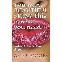 You want BEAUTIFUL SKIN? This is what you need.: Nothing to lose but those pimples. You want BEAUTIFUL SKIN? This is what you need.: Nothing to lose but those pimples. Kindle