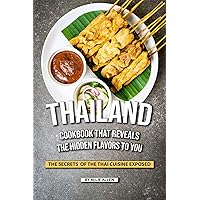 Thailand Cookbook That Reveals the Hidden Flavors to You: The Secrets of The Thai Cuisine Exposed Thailand Cookbook That Reveals the Hidden Flavors to You: The Secrets of The Thai Cuisine Exposed Kindle Paperback