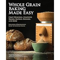 Whole Grain Baking Made Easy: Craft Delicious, Healthful Breads, Pastries, Desserts, and More - Including a Comprehensive Guide to Grinding Grains Whole Grain Baking Made Easy: Craft Delicious, Healthful Breads, Pastries, Desserts, and More - Including a Comprehensive Guide to Grinding Grains Kindle Paperback