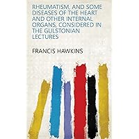 Rheumatism, and some diseases of the heart and other internal organs, considered in the Gulstonian lectures Rheumatism, and some diseases of the heart and other internal organs, considered in the Gulstonian lectures Kindle Hardcover Paperback
