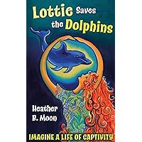 Lottie Saves the Dolphins: Imagine a Life of Captivity! (Lottie Lovall: International Investigator Book 2)