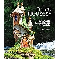 Fairy Houses: How to Create Whimsical Homes for Fairy Folk Fairy Houses: How to Create Whimsical Homes for Fairy Folk Hardcover Kindle