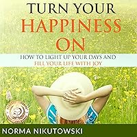 Turn Your Happiness On: How to Light Up Your Days and Fill Your Life with Joy Turn Your Happiness On: How to Light Up Your Days and Fill Your Life with Joy Audible Audiobook Kindle Paperback