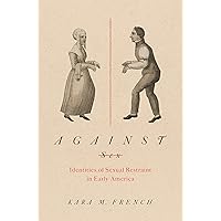 Against Sex: Identities of Sexual Restraint in Early America (Gender and American Culture) Against Sex: Identities of Sexual Restraint in Early America (Gender and American Culture) Kindle Paperback