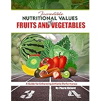 Incredible Nutritional Values of Fruits and Vegetables: : An all-inclusive Guide for Improving Athletic Performance, promoting weight loss and Diet well-being.