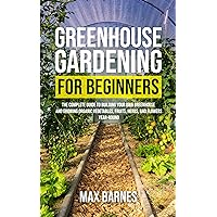 Greenhouse Gardening for Beginners: The Complete Guide to Building Your Own Greenhouse and Growing Organic Vegetables, Fruits, Herbs, and Flowers Year-Round Greenhouse Gardening for Beginners: The Complete Guide to Building Your Own Greenhouse and Growing Organic Vegetables, Fruits, Herbs, and Flowers Year-Round Kindle Hardcover Paperback