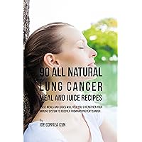 90 All Natural Lung Cancer Meal and Juice Recipes: These Meals and Juices Will Help You Strengthen Your Immune System to Recover from and Prevent Cancer 90 All Natural Lung Cancer Meal and Juice Recipes: These Meals and Juices Will Help You Strengthen Your Immune System to Recover from and Prevent Cancer Kindle Paperback
