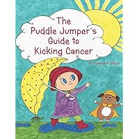 The Puddle Jumper's Guide to Kicking Cancer: A true story about a spunky puddle jumper and her dog that gives an honest, hopeful and even funny look at what it's really like to kick cancer.