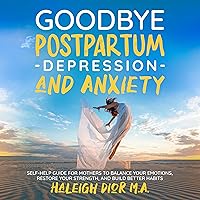 Goodbye Postpartum Depression and Anxiety: Self-Help Guide for Mothers to Balance Your Emotions, Restore Your Strength, and Build Better Habits Goodbye Postpartum Depression and Anxiety: Self-Help Guide for Mothers to Balance Your Emotions, Restore Your Strength, and Build Better Habits Audible Audiobook Kindle Paperback