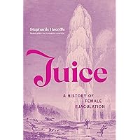 Juice: A History of Female Ejaculation Juice: A History of Female Ejaculation Paperback Kindle