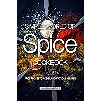 Simple World of Spice Cookbook: Spice Recipes to Add Flavor to Your Kitchen Simple World of Spice Cookbook: Spice Recipes to Add Flavor to Your Kitchen Kindle Paperback