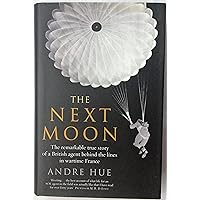 The Next Moon : The Remarkable True Story of a British Agent Behind the Lines in Wartime France The Next Moon : The Remarkable True Story of a British Agent Behind the Lines in Wartime France Hardcover Kindle Paperback