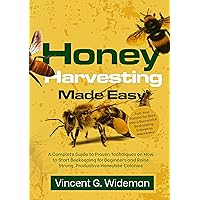 Honey Harvesting Made Easy: A Complete Guide to Proven Techniques on How to Start Beekeeping for Beginners and Raise Strong, Productive Honeybee Colonies (Backyard Agriculture) Honey Harvesting Made Easy: A Complete Guide to Proven Techniques on How to Start Beekeeping for Beginners and Raise Strong, Productive Honeybee Colonies (Backyard Agriculture) Kindle Paperback