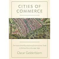 Cities of Commerce: The Institutional Foundations of International Trade in the Low Countries, 1250-1650 (The Princeton Economic History of the Western World Book 45) Cities of Commerce: The Institutional Foundations of International Trade in the Low Countries, 1250-1650 (The Princeton Economic History of the Western World Book 45) Kindle Hardcover Paperback