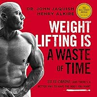 Weight Lifting Is a Waste of Time: So Is Cardio, and There’s a Better Way to Have the Body You Want Weight Lifting Is a Waste of Time: So Is Cardio, and There’s a Better Way to Have the Body You Want Audible Audiobook Paperback Kindle Hardcover Spiral-bound