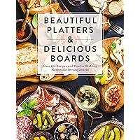Beautiful Platters and Delicious Boards: Over 150 Recipes and Tips for Crafting Memorable Charcuterie Serving Boards Beautiful Platters and Delicious Boards: Over 150 Recipes and Tips for Crafting Memorable Charcuterie Serving Boards Hardcover Kindle