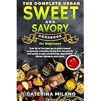 The Complete Vegan Sweet & Savory Cookbook for Beginners: Over 80 of the best go-to plant-based recipes for everyday meals that are simple & quick; soups, ... desserts & mo (Caterina Milano Cookbooks) The Complete Vegan Sweet & Savory Cookbook for Beginners: Over 80 of the best go-to plant-based recipes for everyday meals that are simple & quick; soups, ... desserts & mo (Caterina Milano Cookbooks) Kindle Paperback