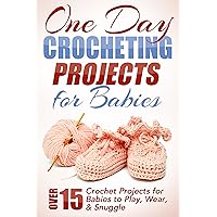 One Day Crocheting Projects For Babies: Over 15 Crochet Projects for Babies to Play, Wear & Snuggle (one day crochet projects, crocheting , knitting, cross ... crochet patterns, baby crochet Book 1) One Day Crocheting Projects For Babies: Over 15 Crochet Projects for Babies to Play, Wear & Snuggle (one day crochet projects, crocheting , knitting, cross ... crochet patterns, baby crochet Book 1) Kindle Paperback