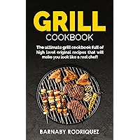 Grill Cookbook: The Ultimate Grill Cookbook Full of High Level Original Recipes That Will Make You Look Like a Real Chef!