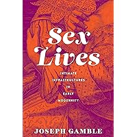 Sex Lives: Intimate Infrastructures in Early Modernity Sex Lives: Intimate Infrastructures in Early Modernity Hardcover Kindle
