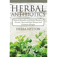 Herbal Antibiotics: Natural Remedies and Herbal Recipes to Prevent, Treat and Heal Illnesses and Common Allergies Herbal Antibiotics: Natural Remedies and Herbal Recipes to Prevent, Treat and Heal Illnesses and Common Allergies Kindle Paperback