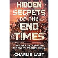 HIDDEN SECRETS OF THE END TIMES: What Jesus Told Us About The Last Days And The Second Coming!