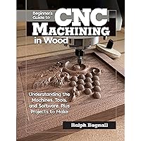 Beginner's Guide to CNC Machining in Wood: Understanding the Machines, Tools, and Software, Plus Projects to Make (Fox Chapel Publishing) Clear Step-by-Step Instructions, Diagrams, and Fundamentals Beginner's Guide to CNC Machining in Wood: Understanding the Machines, Tools, and Software, Plus Projects to Make (Fox Chapel Publishing) Clear Step-by-Step Instructions, Diagrams, and Fundamentals Paperback Kindle