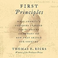 First Principles: What America's Founders Learned from the Greeks and Romans and How That Shaped Our Country First Principles: What America's Founders Learned from the Greeks and Romans and How That Shaped Our Country Audible Audiobook Paperback Kindle Hardcover Audio CD