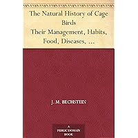 The Natural History of Cage Birds Their Management, Habits, Food, Diseases, Treatment, Breeding, and the Methods of Catching Them. The Natural History of Cage Birds Their Management, Habits, Food, Diseases, Treatment, Breeding, and the Methods of Catching Them. Kindle Hardcover Paperback MP3 CD Library Binding