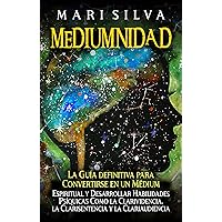 Mediumnidad: La guía definitiva para convertirse en un médium espiritual y desarrollar habilidades psíquicas como la clarividencia, la clarisentencia y la clariaudiencia (Spanish Edition)