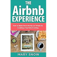 The Airbnb Experience: How To Make More Money On Airbnb By Creating A Top-Notch Airbnb Listing (Airbnb, Hosting, Renting your Home, Vacation Rental, Bed and Breakfast Book 1)