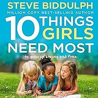 10 Things Girls Need Most: To Grow Up Strong and Free 10 Things Girls Need Most: To Grow Up Strong and Free Audible Audiobook Kindle Paperback