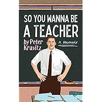 So You Wanna Be a Teacher, a Memoir: 32 Years of Sweat Hogs, Teen Angst, Hall Fights and Lifetime Friends So You Wanna Be a Teacher, a Memoir: 32 Years of Sweat Hogs, Teen Angst, Hall Fights and Lifetime Friends Kindle Paperback