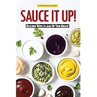 Sauce It Up!: Delicious Ways to Jazz Up Your Meals! Sauce It Up!: Delicious Ways to Jazz Up Your Meals! Kindle Paperback