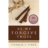 As We Forgive Those, How To Forgive Others, Ourselves And God As We Forgive Those, How To Forgive Others, Ourselves And God Paperback Kindle