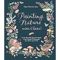 Painting Nature with Clare: Create Beautiful Gouache Motifs of the Garden, Countryside, Sea, River and Forest Painting Nature with Clare: Create Beautiful Gouache Motifs of the Garden, Countryside, Sea, River and Forest Paperback Kindle