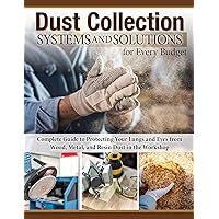 Dust Collection Systems and Solutions for Every Budget: Complete Guide to Protecting Your Lungs and Eyes from Wood, Metal, and Resin Dust in the Workshop Dust Collection Systems and Solutions for Every Budget: Complete Guide to Protecting Your Lungs and Eyes from Wood, Metal, and Resin Dust in the Workshop Paperback Kindle