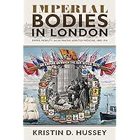 Imperial Bodies in London: Empire, Mobility, and the Making of British Medicine, 1880–1914 (Sci & Culture in the Nineteenth Century) Imperial Bodies in London: Empire, Mobility, and the Making of British Medicine, 1880–1914 (Sci & Culture in the Nineteenth Century) Hardcover Kindle