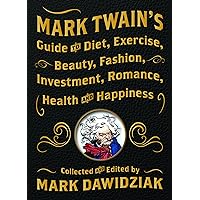 Mark Twain's Guide to Diet, Exercise, Beauty, Fashion, Investment, Romance, Health and Happiness Mark Twain's Guide to Diet, Exercise, Beauty, Fashion, Investment, Romance, Health and Happiness Hardcover Kindle