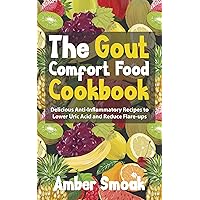 The Gout Comfort Food Cookbook: Delicious Anti-Inflammatory Recipes to Lower Uric Acid and Reduce Flare-ups