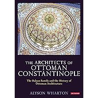 The Architects of Ottoman Constantinople: The Balyan Family and the History of Ottoman Architecture (Library of Ottoman Studies) The Architects of Ottoman Constantinople: The Balyan Family and the History of Ottoman Architecture (Library of Ottoman Studies) Kindle Paperback Hardcover