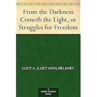 From the Darkness Cometh the Light, or Struggles for Freedom From the Darkness Cometh the Light, or Struggles for Freedom Kindle Audible Audiobook Paperback Hardcover Audio CD