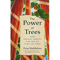 The Power of Trees: How Ancient Forests Can Save Us if We Let Them (From the Author of The Hidden Life of Trees)