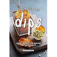 The Best of Dips: Secret Recipes for Making the Tastiest Dips The Best of Dips: Secret Recipes for Making the Tastiest Dips Kindle Paperback