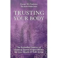 Trusting Your Body: The Embodied Journey of Claiming Sacred Responsibility for Your Health & Well-Being (The Healer Within) Trusting Your Body: The Embodied Journey of Claiming Sacred Responsibility for Your Health & Well-Being (The Healer Within) Kindle Paperback
