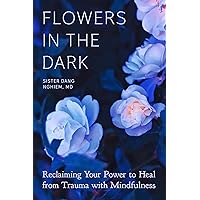 Flowers in the Dark: Reclaiming Your Power to Heal from Trauma with Mindfulness Flowers in the Dark: Reclaiming Your Power to Heal from Trauma with Mindfulness Paperback Audible Audiobook Kindle Audio CD