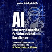 AI Mastery Blueprint for Educational Excellence: Transform Educators and Administrators into AI-Driven Leaders in 90 Days AI Mastery Blueprint for Educational Excellence: Transform Educators and Administrators into AI-Driven Leaders in 90 Days Audible Audiobook Kindle Paperback Hardcover