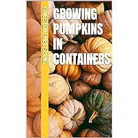 Growing Pumpkins in Containers (Container Gardening and Greenhouses) Growing Pumpkins in Containers (Container Gardening and Greenhouses) Kindle