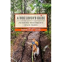 A Dog Lover's Guide to Hiking Wisconsin's State Parks A Dog Lover's Guide to Hiking Wisconsin's State Parks Paperback Kindle